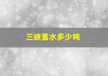 三峡蓄水多少吨