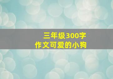 三年级300字作文可爱的小狗