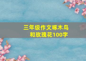 三年级作文啄木鸟和玫瑰花100字