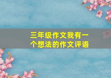 三年级作文我有一个想法的作文评语