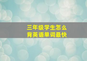 三年级学生怎么背英语单词最快