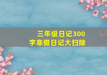 三年级日记300字寒假日记大扫除