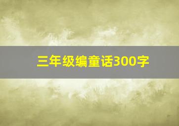 三年级编童话300字