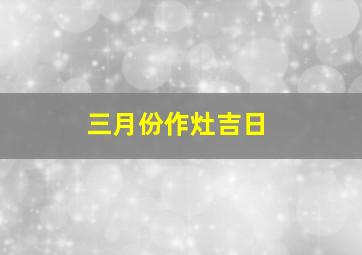 三月份作灶吉日