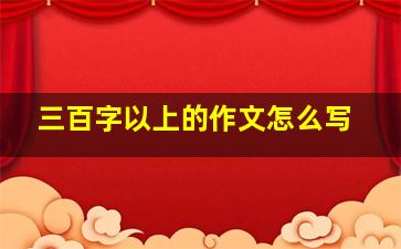 三百字以上的作文怎么写