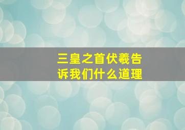 三皇之首伏羲告诉我们什么道理