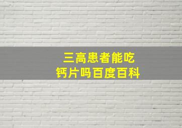 三高患者能吃钙片吗百度百科