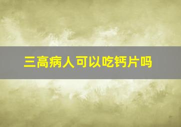 三高病人可以吃钙片吗