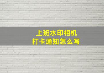 上班水印相机打卡通知怎么写