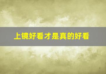 上镜好看才是真的好看