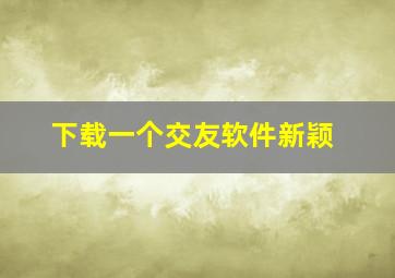 下载一个交友软件新颖