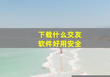 下载什么交友软件好用安全