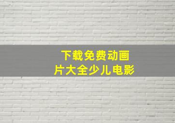 下载免费动画片大全少儿电影