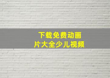 下载免费动画片大全少儿视频