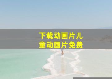 下载动画片儿童动画片免费