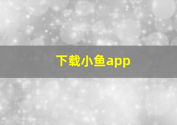 下载小鱼app