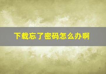 下载忘了密码怎么办啊