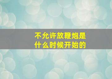 不允许放鞭炮是什么时候开始的