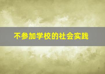 不参加学校的社会实践