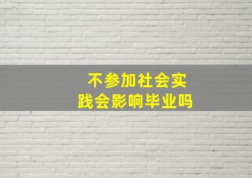 不参加社会实践会影响毕业吗