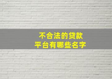 不合法的贷款平台有哪些名字