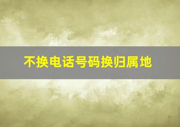 不换电话号码换归属地