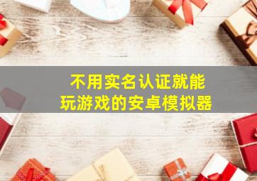 不用实名认证就能玩游戏的安卓模拟器