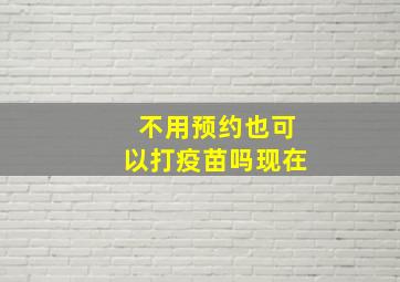 不用预约也可以打疫苗吗现在