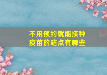 不用预约就能接种疫苗的站点有哪些