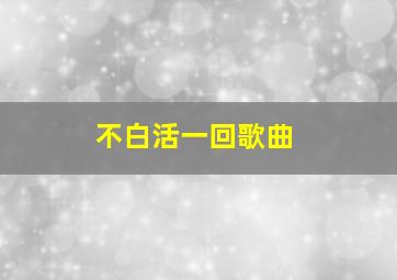 不白活一回歌曲