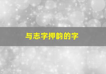 与志字押韵的字