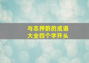 与志押韵的成语大全四个字开头