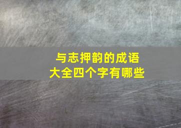 与志押韵的成语大全四个字有哪些