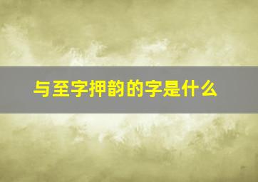 与至字押韵的字是什么