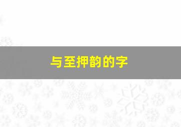 与至押韵的字