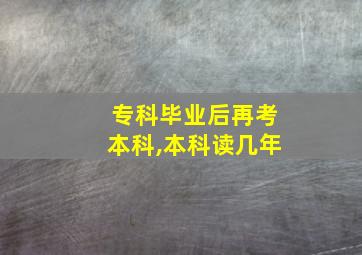 专科毕业后再考本科,本科读几年