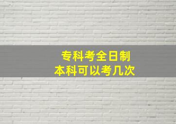 专科考全日制本科可以考几次