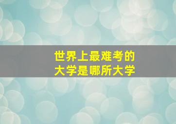 世界上最难考的大学是哪所大学