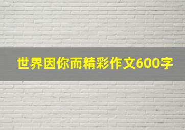 世界因你而精彩作文600字