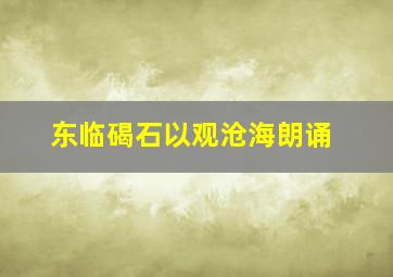 东临碣石以观沧海朗诵