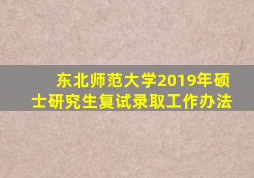 东北师范大学2019年硕士研究生复试录取工作办法