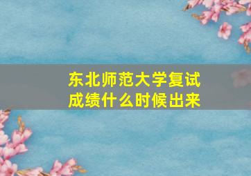 东北师范大学复试成绩什么时候出来