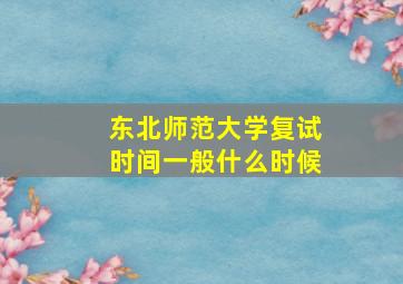 东北师范大学复试时间一般什么时候