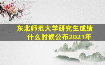 东北师范大学研究生成绩什么时候公布2021年