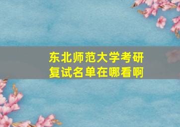 东北师范大学考研复试名单在哪看啊