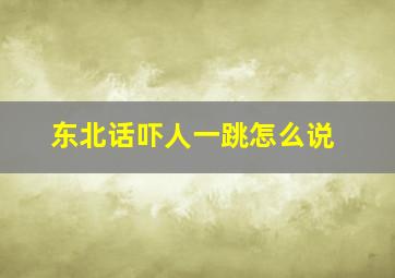 东北话吓人一跳怎么说