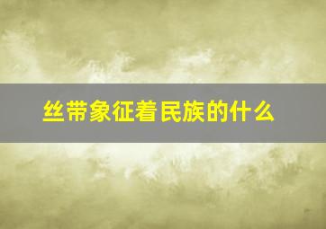 丝带象征着民族的什么