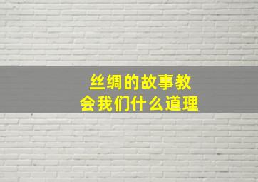 丝绸的故事教会我们什么道理