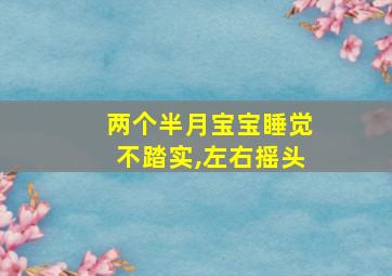 两个半月宝宝睡觉不踏实,左右摇头