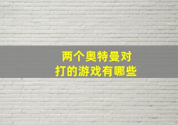 两个奥特曼对打的游戏有哪些